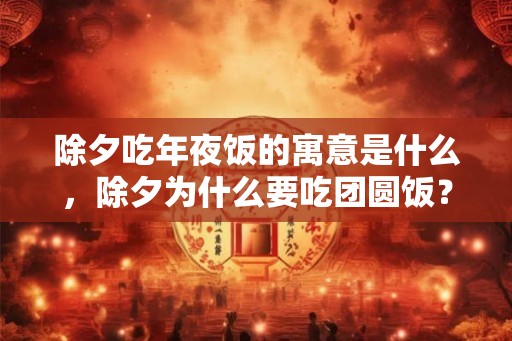 除夕吃年夜饭的寓意是什么，除夕为什么要吃团圆饭？