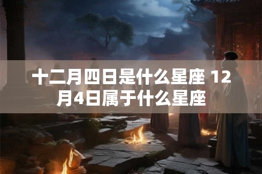 十二月四日是什么星座 12月4日属于什么星座