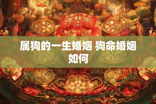 属狗的一生婚姻 狗命婚姻如何