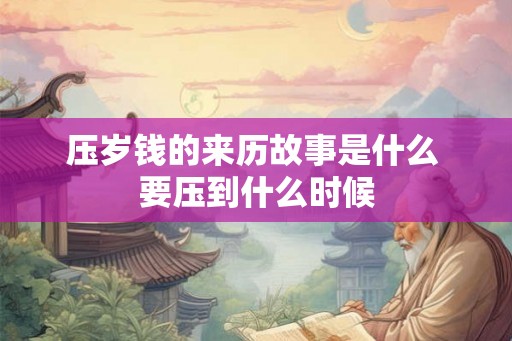 压岁钱的来历故事是什么 要压到什么时候