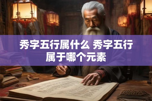 秀字五行属什么 秀字五行属于哪个元素