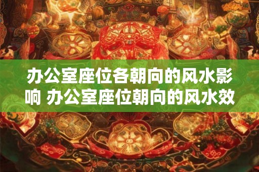 办公室座位各朝向的风水影响 办公室座位朝向的风水效应