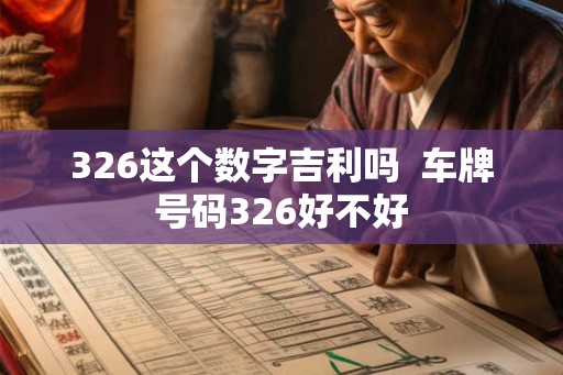 326这个数字吉利吗 车牌号码326好不好 326这个数字吉利吗 车牌号码326好不好
