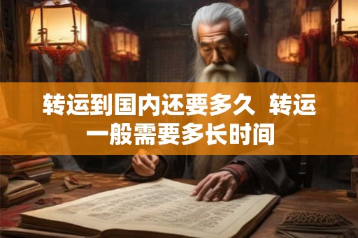 转运到国内还要多久  转运一般需要多长时间