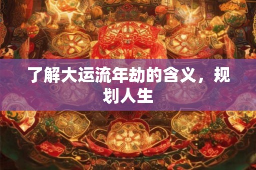 了解大运流年劫的含义，规划人生