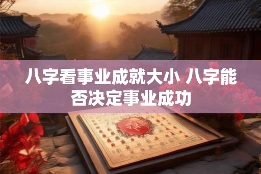 八字看事业成就大小 八字能否决定事业成功