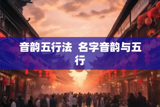 音韵五行法 名字音韵与五行 音韵五行法 名字音韵与五行