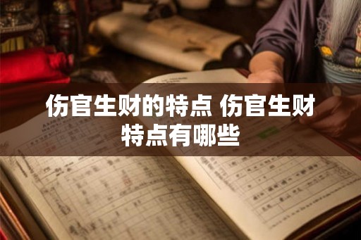 伤官生财的特点 伤官生财特点有哪些