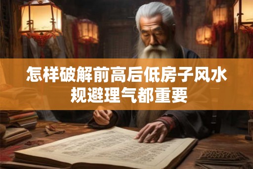 怎样破解前高后低房子风水 规避理气都重要