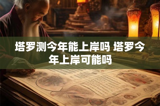 塔罗测今年能上岸吗 塔罗今年上岸可能吗
