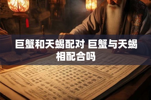 巨蟹和天蝎配对 巨蟹与天蝎相配合吗