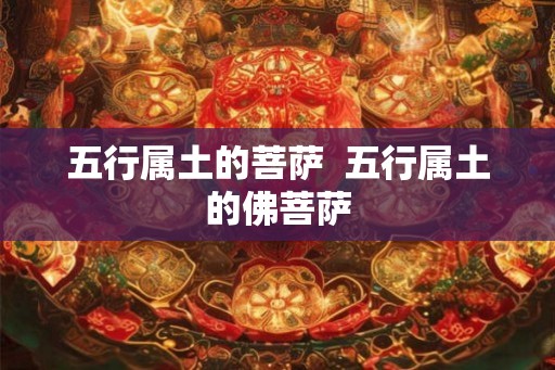 五行属土的菩萨  五行属土的佛菩萨