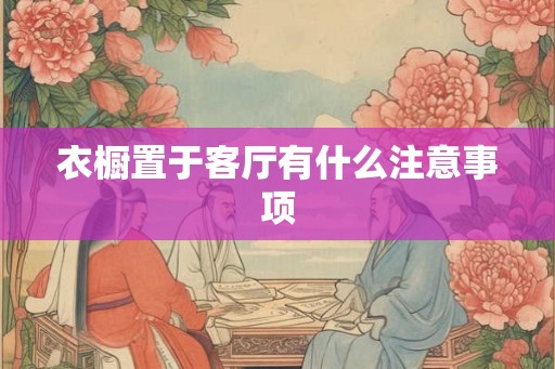 衣橱置于客厅有什么注意事项