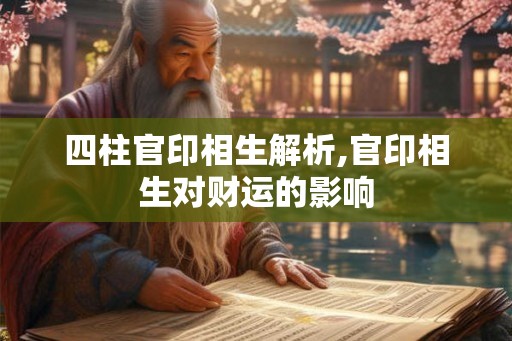 四柱官印相生解析,官印相生对财运的影响 四柱官印相生解析,官印相生对财运的影响