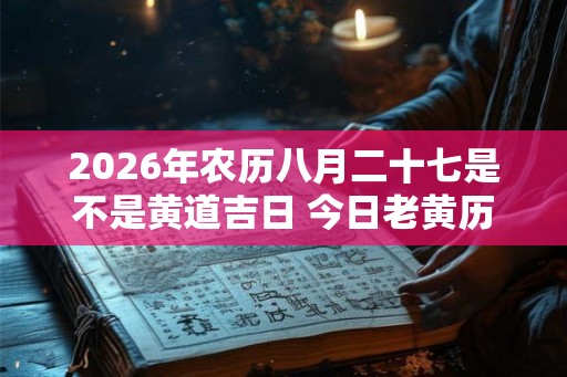 2026年农历八月二十七是不是黄道吉日 今日老黄历卦象