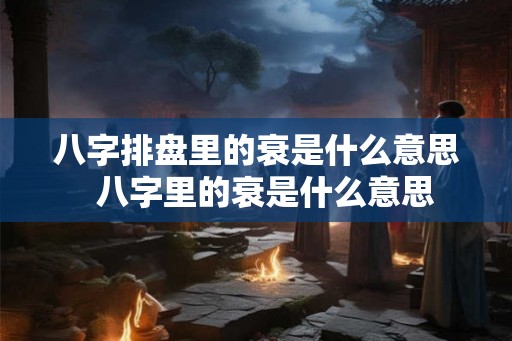 八字排盘里的衰是什么意思  八字里的衰是什么意思