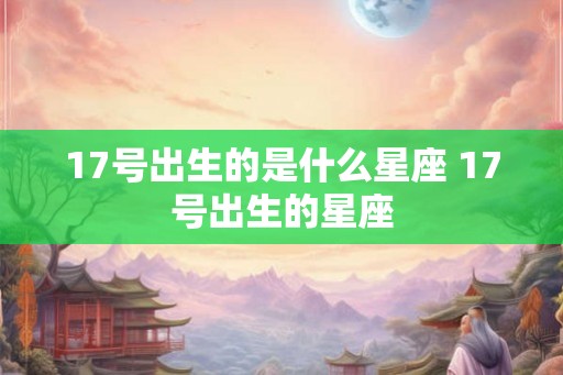 17号出生的是什么星座 17号出生的星座