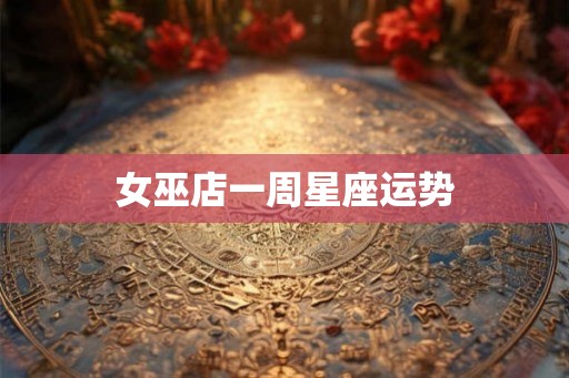 女巫店一周星座运势