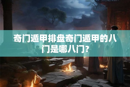奇门遁甲排盘奇门遁甲的八门是哪八门？