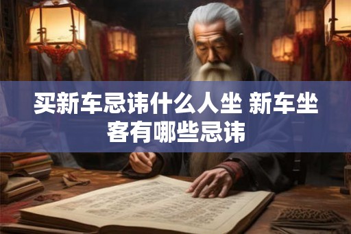 买新车忌讳什么人坐 新车坐客有哪些忌讳 买新车忌讳什么人坐 新车坐客有哪些忌讳