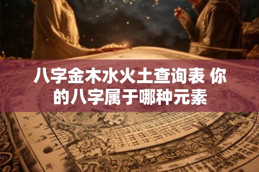 八字金木水火土查询表 你的八字属于哪种元素