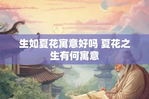 生如夏花寓意好吗 夏花之生有何寓意