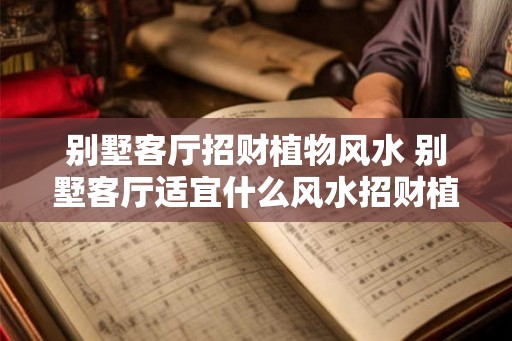 别墅客厅招财植物风水 别墅客厅适宜什么风水招财植物