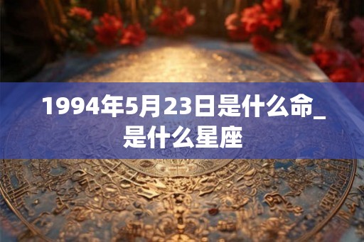 1994年5月23日是什么命_是什么星座
