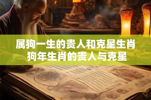 属狗一生的贵人和克星生肖 狗年生肖的贵人与克星