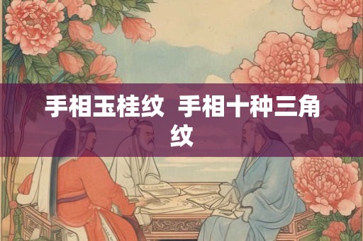手相玉桂纹  手相十种三角纹