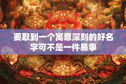 要取到一个寓意深刻的好名字可不是一件易事