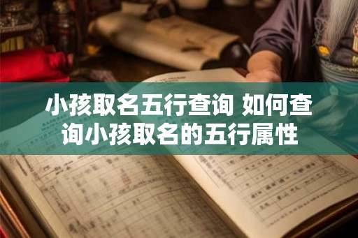 小孩取名五行查询 如何查询小孩取名的五行属性 小孩取名五行查询 如何查询小孩取名的五行属性
