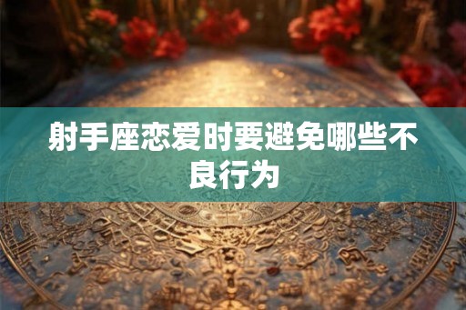 射手座恋爱时要避免哪些不良行为