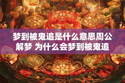 梦到被鬼追是什么意思周公解梦 为什么会梦到被鬼追