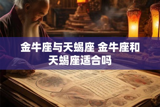 金牛座与天蝎座 金牛座和天蝎座适合吗