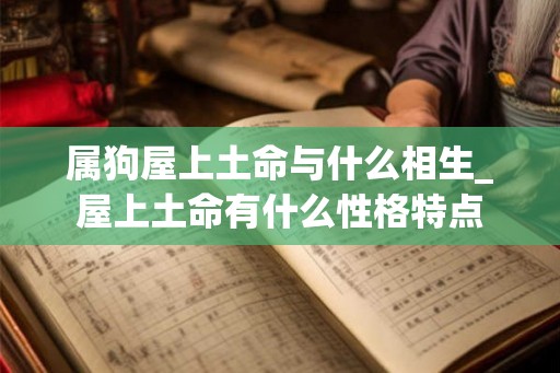 属狗屋上土命与什么相生_屋上土命有什么性格特点