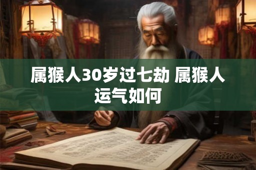 属猴人30岁过七劫 属猴人运气如何