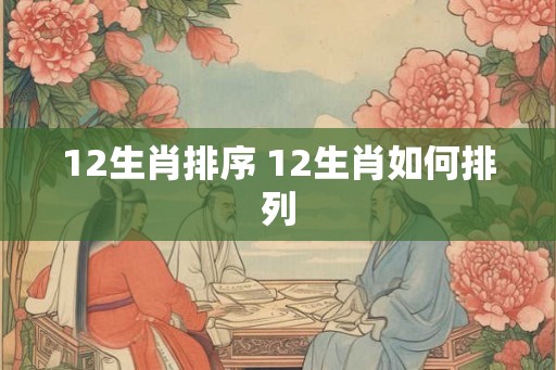 12生肖排序 12生肖如何排列