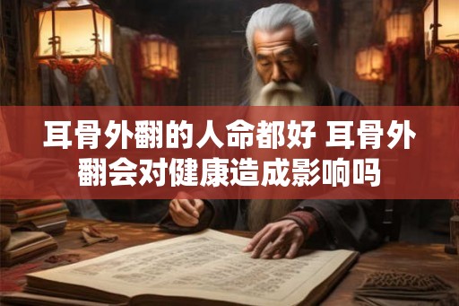 耳骨外翻的人命都好 耳骨外翻会对健康造成影响吗