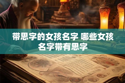 带思字的女孩名字 哪些女孩名字带有思字 带思字的女孩名字 哪些女孩名字带有思字