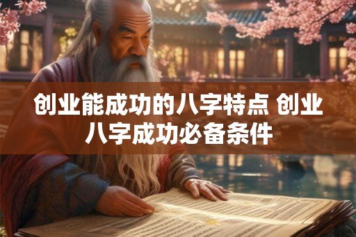 创业能成功的八字特点 创业八字成功必备条件