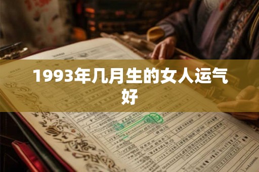 1993年几月生的女人运气好