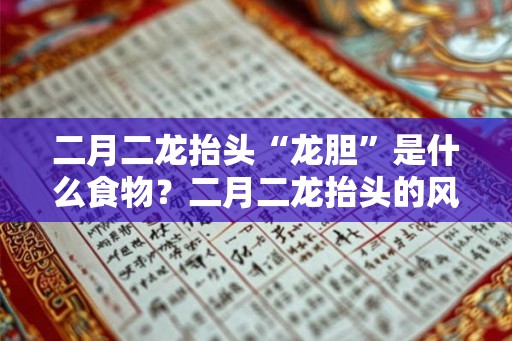 二月二龙抬头“龙胆”是什么食物？二月二龙抬头的风俗？