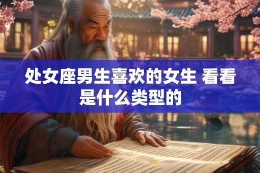 处女座男生喜欢的女生 看看是什么类型的