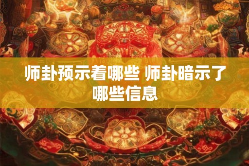 师卦预示着哪些 师卦暗示了哪些信息