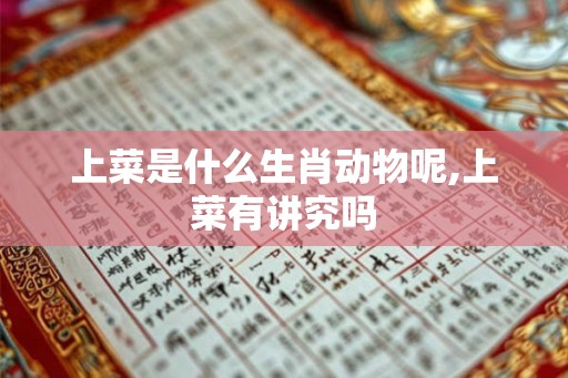 上菜是什么生肖动物呢,上菜有讲究吗