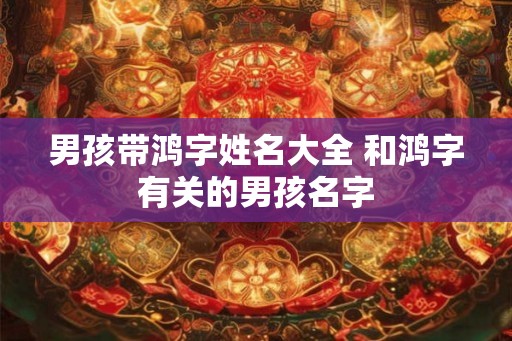 男孩带鸿字姓名大全 和鸿字有关的男孩名字