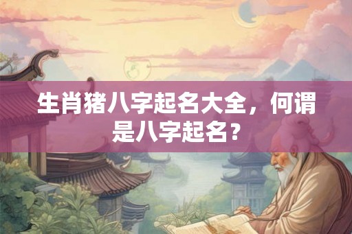 生肖猪八字起名大全，何谓是八字起名？