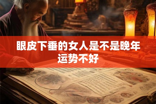 眼皮下垂的女人是不是晚年运势不好