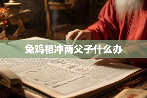 兔鸡相冲两父子什么办